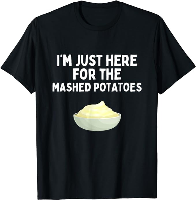 I'm Just Here For The Mashed Potatoes Funny Mashed Potatoes T-Shirt PNG ...