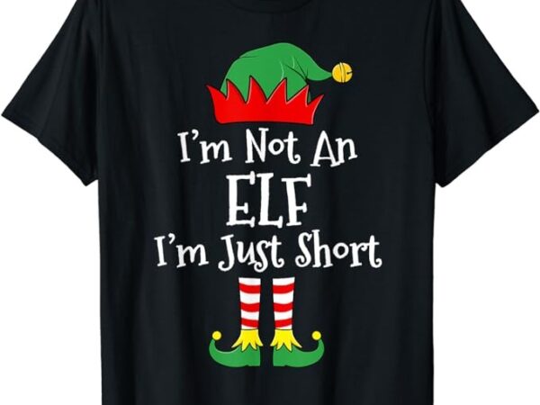 I’m not an elf im just short funny christmas matching family t-shirt