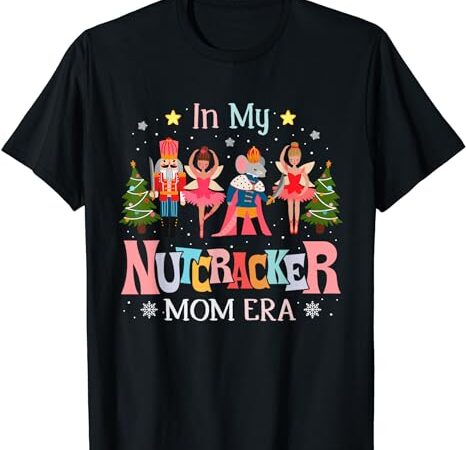 In my nutcracker mom era christmas women mom xmas family t-shirt