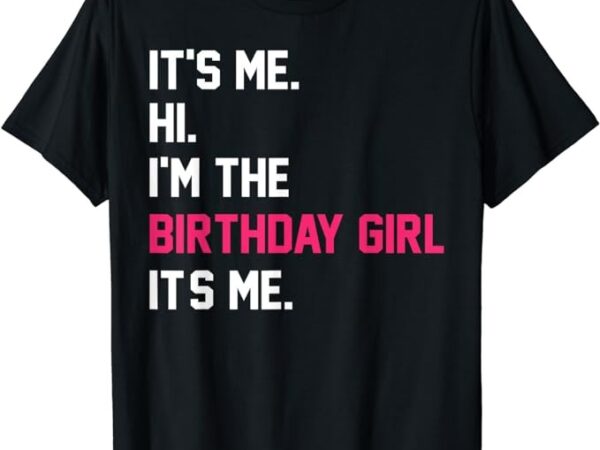 It’s me hi i’m the birthday girl it’s me birthday girl party t-shirt