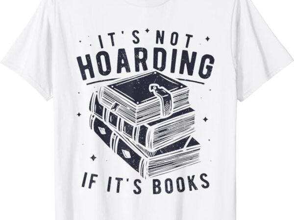 It’s not hoarding if it’s books book lover readers t-shirt