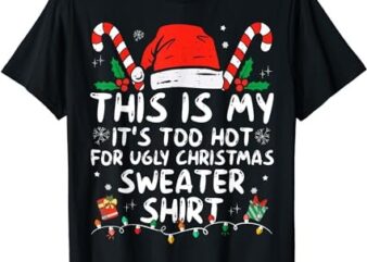 It’s Too Hot For Ugly Christmas Shirt Funny Xmas Men Women T-Shirt