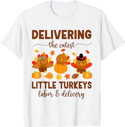 Ld nurse thanksgiving delivering the cutest little turkeys t-shirt