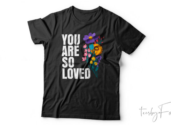 You are so loved| t-shirt design for sale