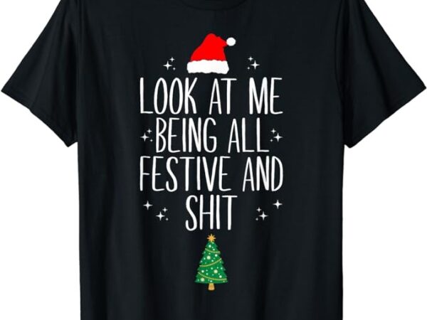 Look at me being all festive and shits funny xmas christmas t-shirt