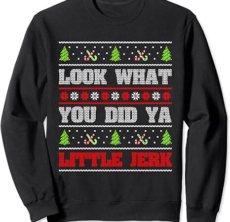 Look what you did ya little jerk christmas holiday family sweatshirt