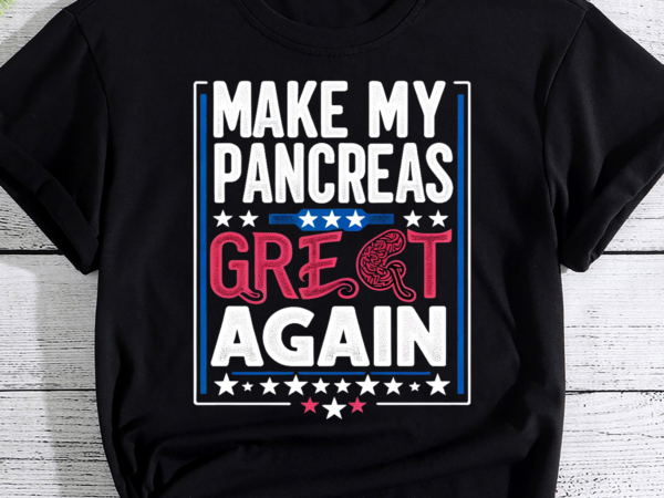 Make my pancreas great – diabetic diabetes type 1 shirt, diabetes awareness shirt,type 1 diabetes awareness,t1d shirt,diabetes support png t shirt designs for sale