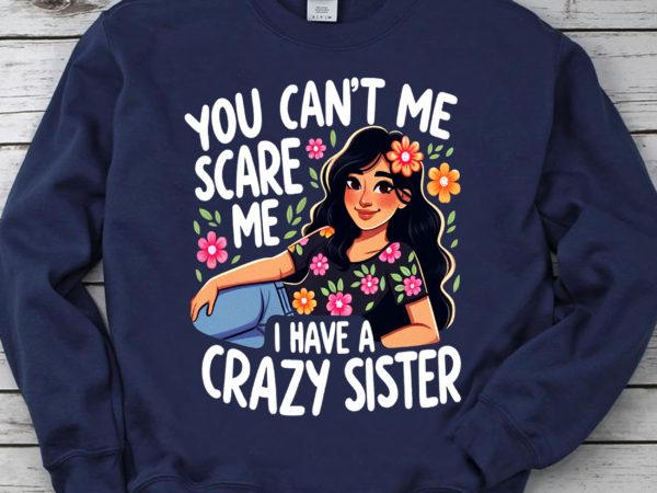 You can’t scare me i have a crazy sister shirt, funny sibling shirt t shirt design template