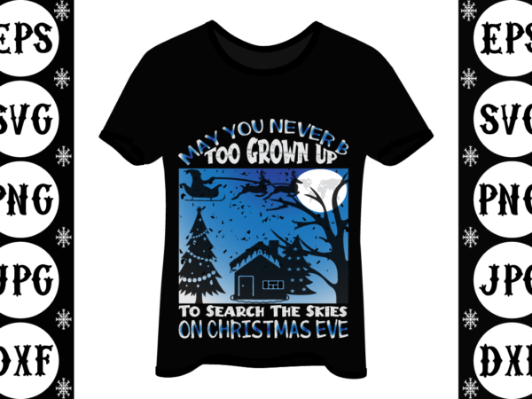 May you never be too grown to search the skies on christmas eve t shirt designs for sale