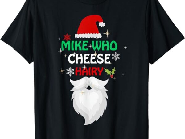 Mike who chesse hairy funny santa jokes women men christmas t-shirt