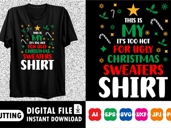 This is my it’s too hot for ugly christmas sweaters shirt design