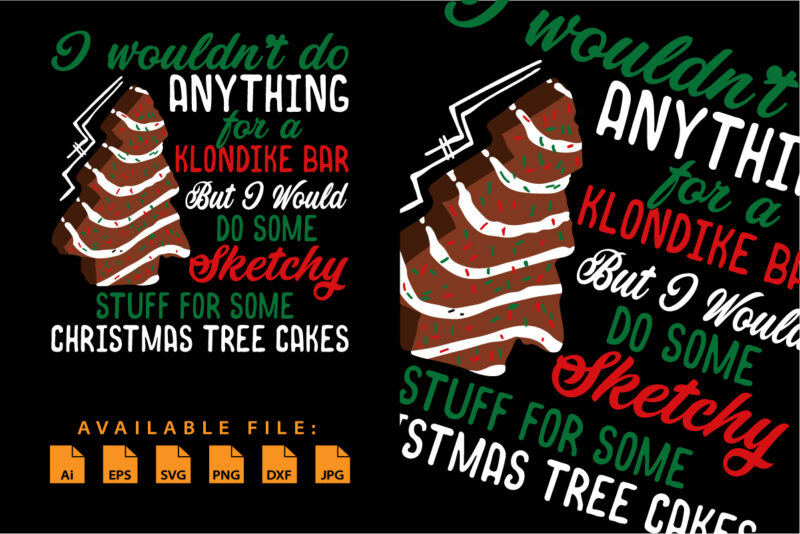 I wouldn’t do anything for a Klondike bar but I would do some sketchy stuff for some Christmas tree cakes Merry Xmas shirt print template