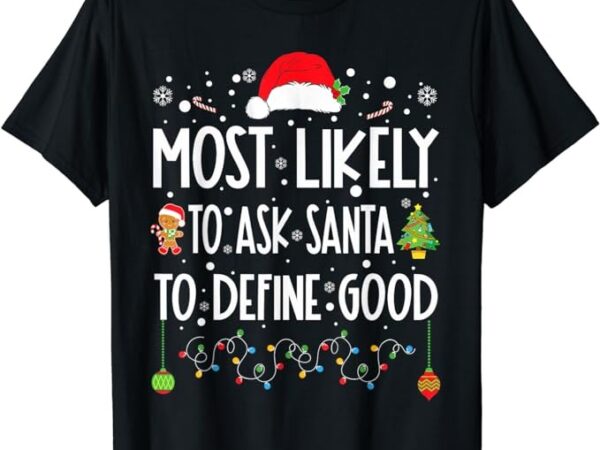 Most likely to ask santa to define good christmas matching t-shirt