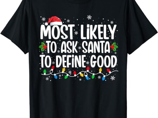 Most likely to ask santa to define good christmas matching t-shirt