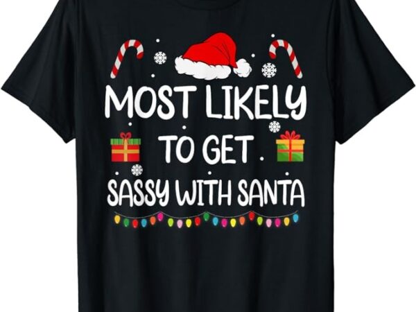 Most likely to get sassy with santa funny family christmas t-shirt