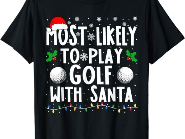 Most likely to play golf with santa family christmas t-shirt