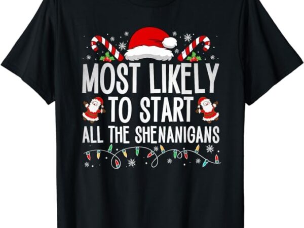 Most likely to start all the shenanigans family xmas holiday t-shirt