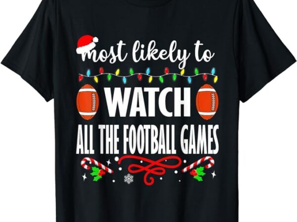 Most likely to watch all the football games christmas xmas t-shirt