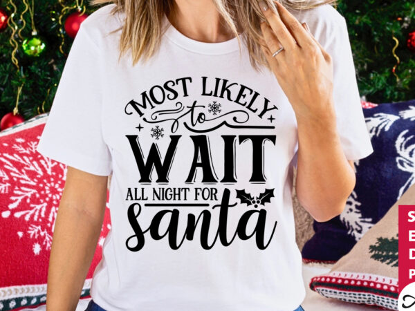 Most likely to wait all night for santa svg t shirt designs for sale