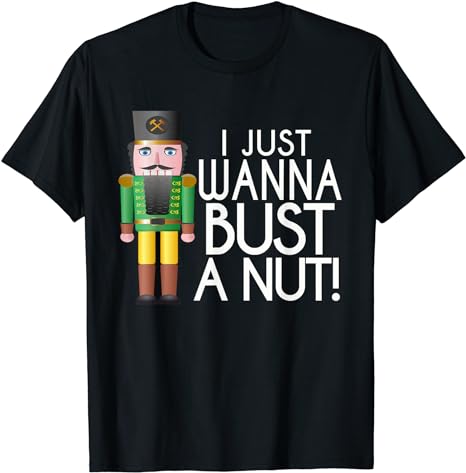 Naughty Nutcracker I Just Wanna Bust a Nut Funny T-Shirt