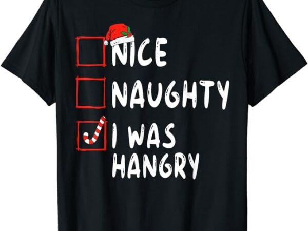 Nice naughty i was hangry christmas list xmas santa claus t-shirt