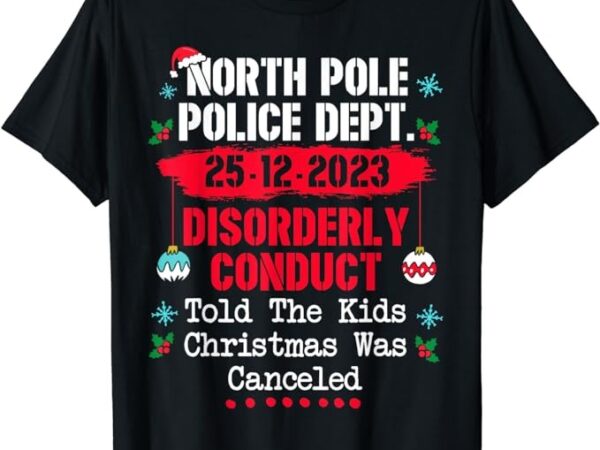 North pole police dept disorderly conduct christmas canceled t-shirt