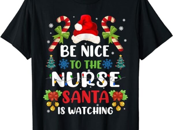 Nurse christmas – be nice to the nurse santa is watching t-shirt