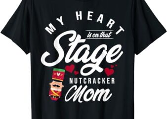 Nutcracker Mom My Heart Is On That Stage Christmas Ballet T-Shirt