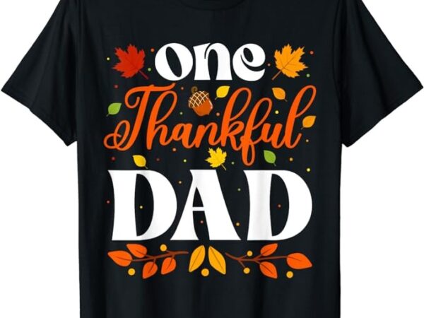 One thankful dad thanksgiving family autumn fall dad t-shirt