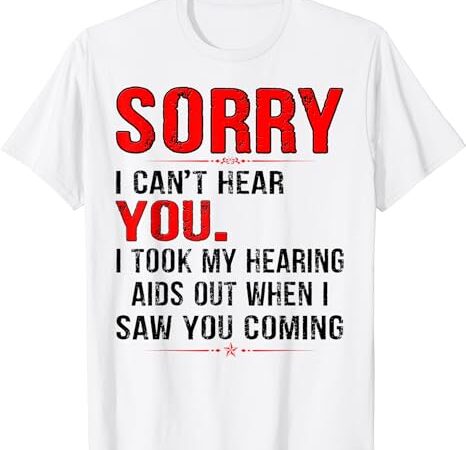 Sorry i can’t hear you i took my hearing aids out when i saw t-shirt