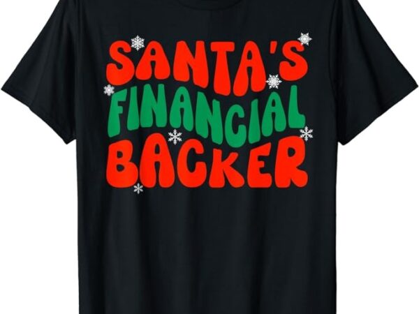 Santas financial backer christmas shirt for dad funny xmas t-shirt