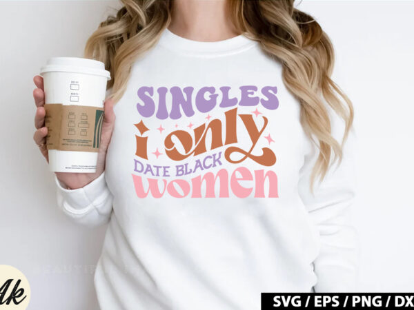 Singles i only date black women retro svg t shirt template vector