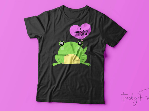 I froggin’ love you| t-shirt design for sale