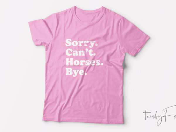 Sorry can’t horses bye| t-shirt design for sale