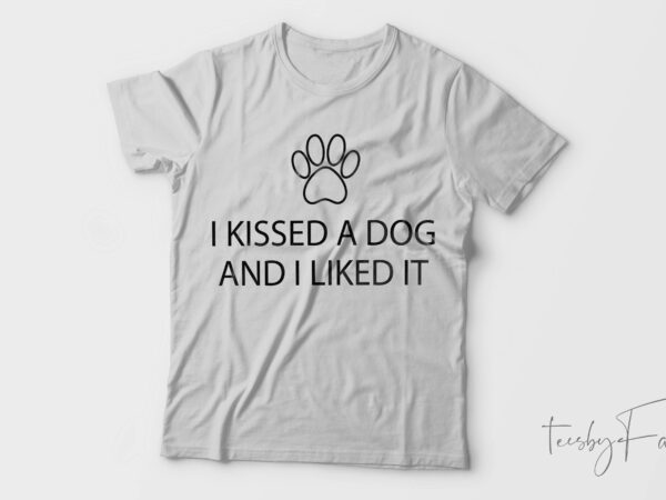 I kissed a dog and i like it| t-shirt design for sale