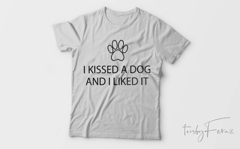 I Kissed A Dog And I Like It| T-shirt design for sale