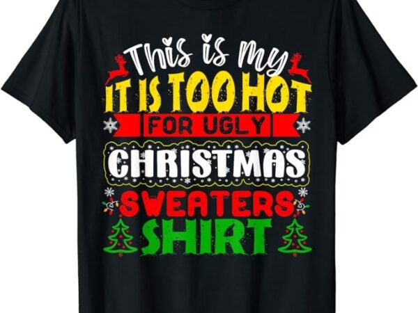 Too hot ugly christmas sweaters funny xmas men women family t-shirt