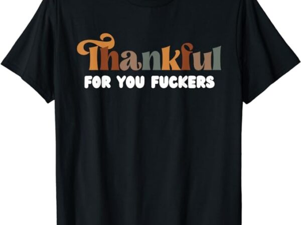 Thankful for you fuckers retro vintage t-shirt