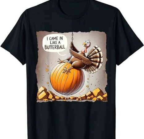 Thanksgiving i came in like a butterball funny t-shirt