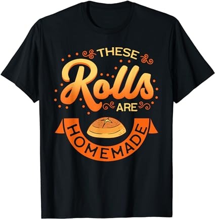 These rolls are homemade thanksgiving feast harvest gift t-shirt