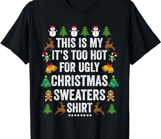 This is my it’s too hot for ugly christmas sweaters t-shirt