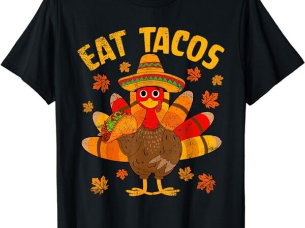 Turkey eat tacos mexican sombrero thanksgiving family t-shirt