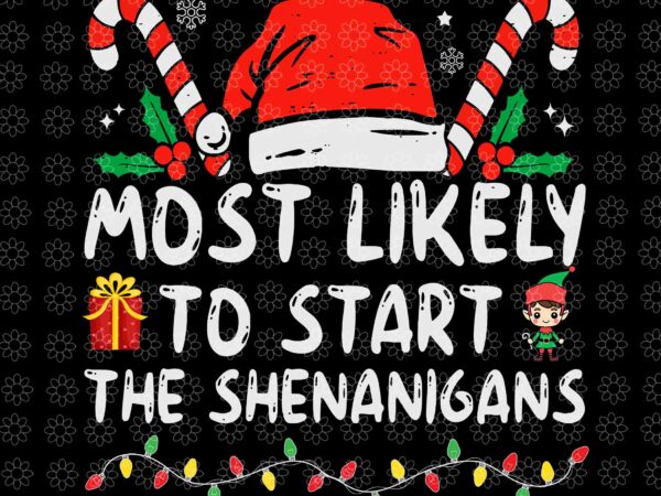 Most likely to start the shenanigans christmas svg, shenanigans christmas svg, christmas svg, elf christmas svg, elf svg t shirt designs for sale