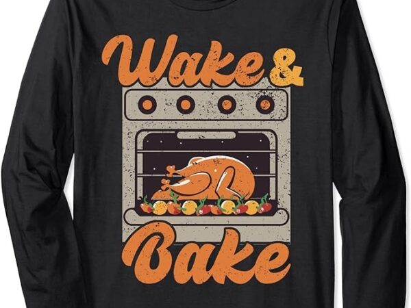 Wake bake turkey feast meal dinner chef funny thanksgiving long sleeve t-shirt