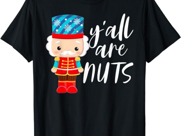 Y’all are nuts nutcracker christmas work family gathering t-shirt