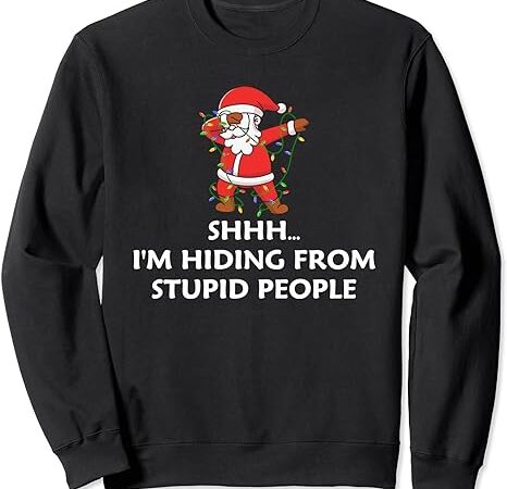 Funny santa quote shhh i’m hiding from stupid people sweatshirt