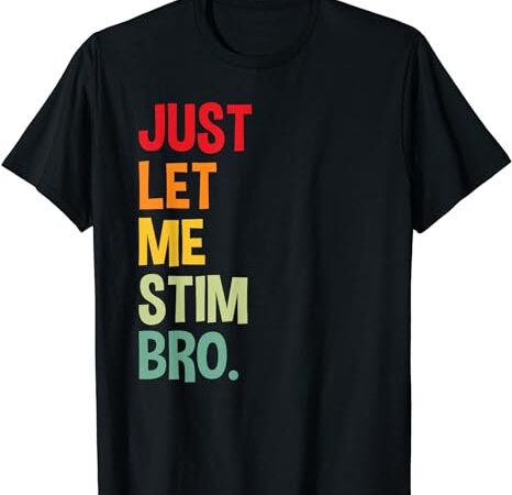 Just let me stim bro t-shirt