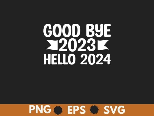 Goodbye 2023 hello 2024 happy new year 2024 party t shirt design vector, happy new year 2024, hello 2024,