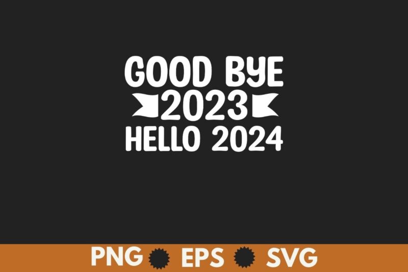 Goodbye 2023 Hello 2024 Happy New Year 2024 Party T Shirt design vector, Happy New Year 2024, Hello 2024,