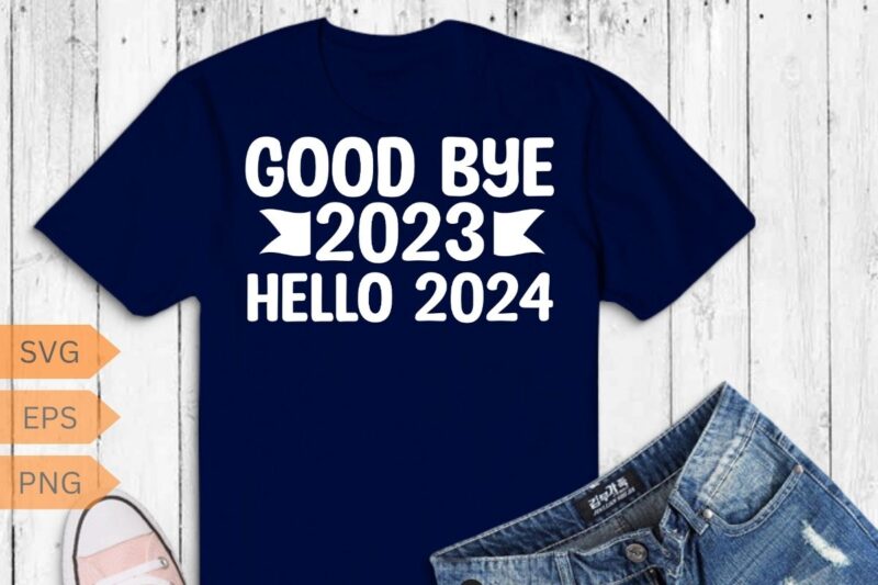 Goodbye 2023 Hello 2024 Happy New Year 2024 Party T Shirt design vector, Happy New Year 2024, Hello 2024,